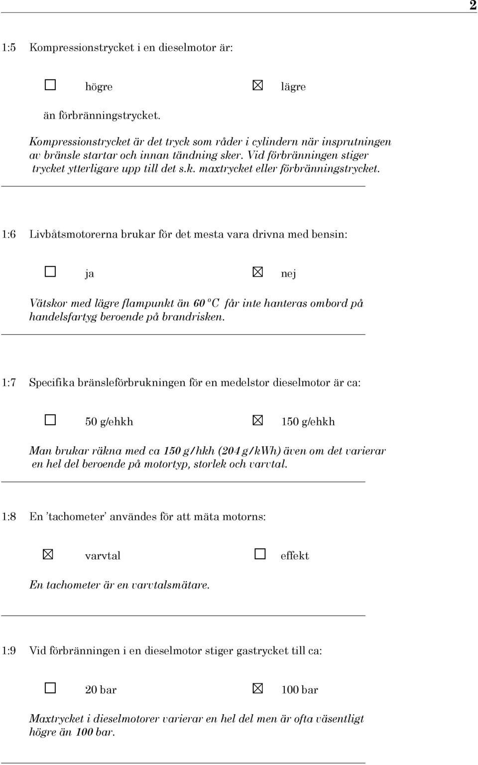 1:6 Livbåtsmotorerna brukar för det mesta vara drivna med bensin: ja nej Vätskor med lägre flampunkt än 60 oc får inte hanteras ombord på handelsfartyg beroende på brandrisken.