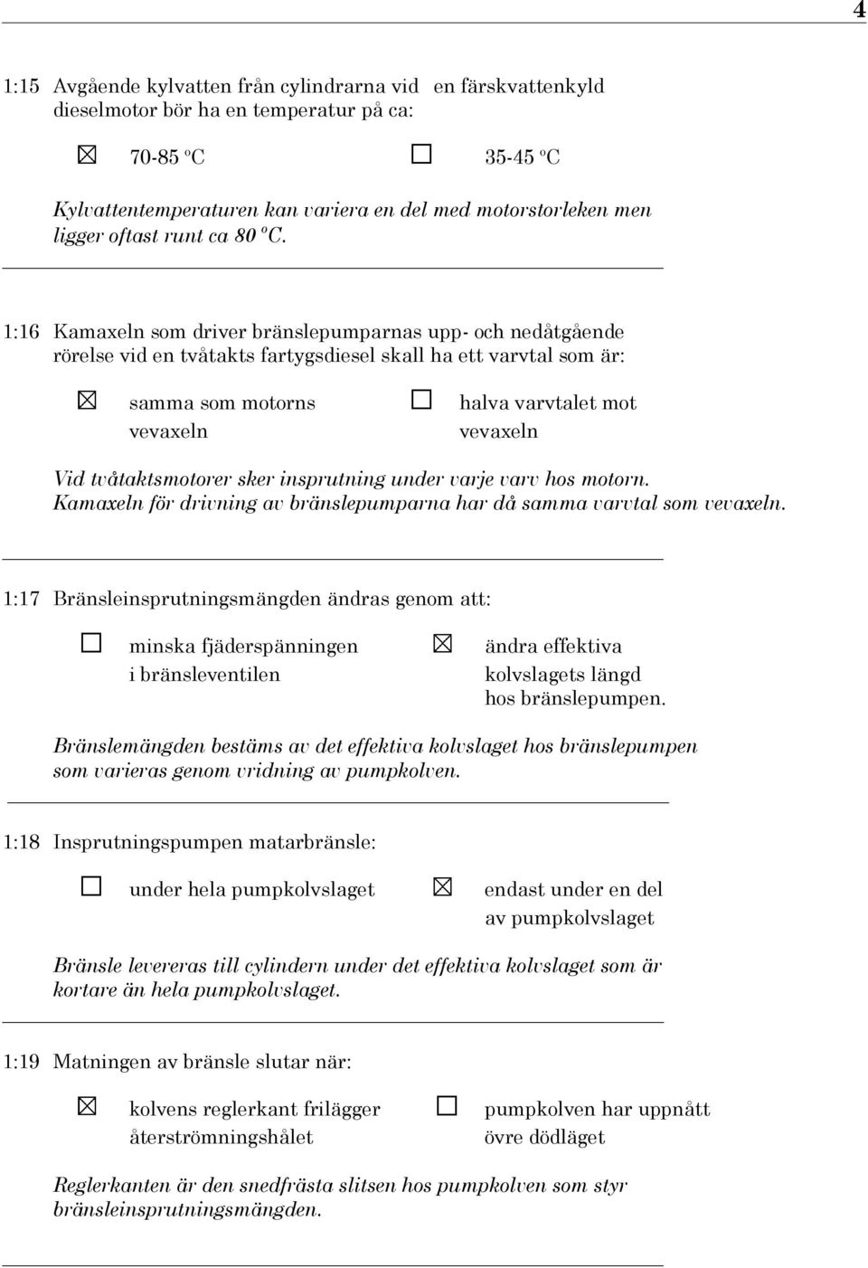 1:16 Kamaxeln som driver bränslepumparnas upp- och nedåtgående rörelse vid en tvåtakts fartygsdiesel skall ha ett varvtal som är: samma som motorns vevaxeln halva varvtalet mot vevaxeln Vid