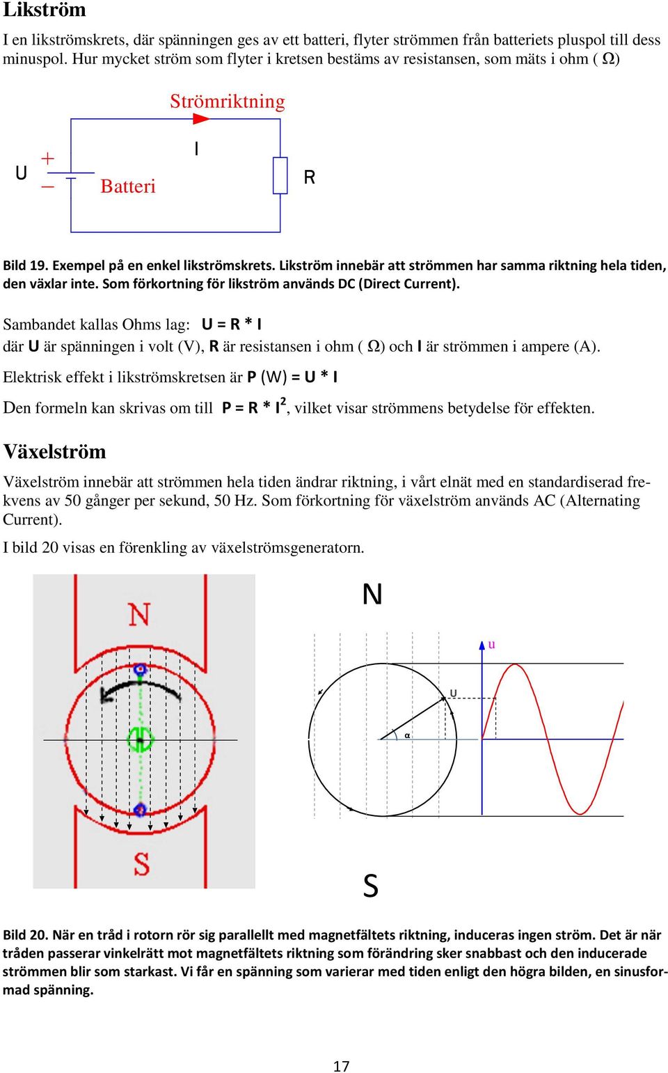 Likström innebär att strömmen har samma riktning hela tiden, den växlar inte. Som förkortning för likström används DC (Direct Current).