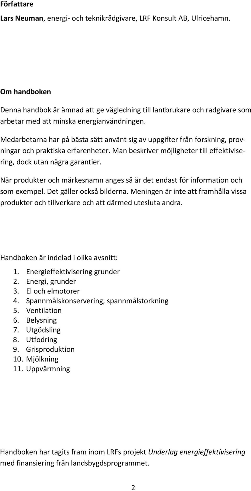 Medarbetarna har på bästa sätt använt sig av uppgifter från forskning, provningar och praktiska erfarenheter. Man beskriver möjligheter till effektivisering, dock utan några garantier.