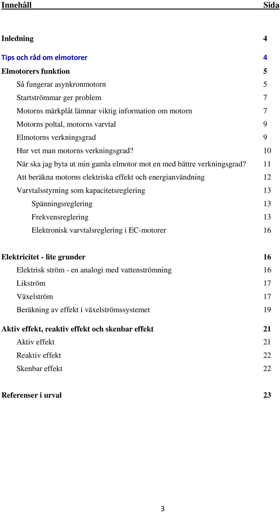 11 Att beräkna motorns elektriska effekt och energianvändning 12 Varvtalsstyrning som kapacitetsreglering 13 Spänningsreglering 13 Frekvensreglering 13 Elektronisk varvtalsreglering i EC-motorer 16