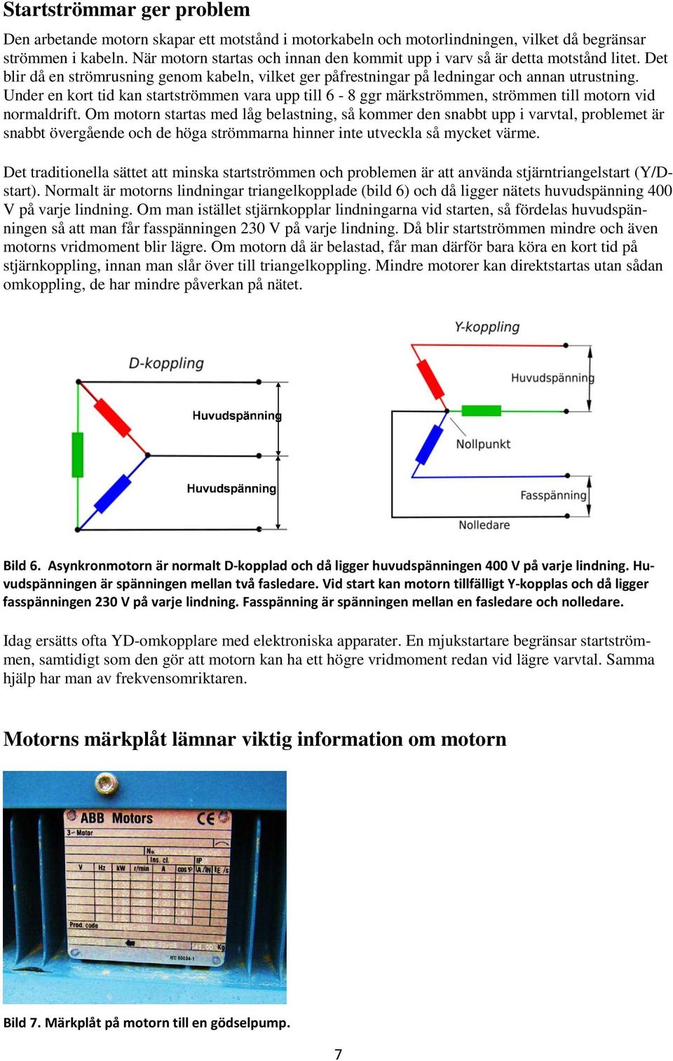 Under en kort tid kan startströmmen vara upp till 6-8 ggr märkströmmen, strömmen till motorn vid normaldrift.