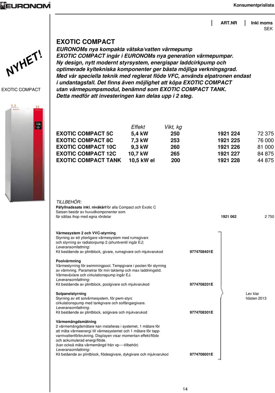 Med vår speciella teknik med reglerat flöde VFC, används elpatronen endast i undantagsfall. Det finns även möjlighet att köpa EXOTIC COMPACT utan värmepumpsmodul, benämnd som EXOTIC COMPACT TANK.