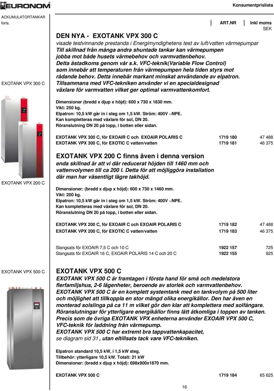 både husets värmebehov och varmvattenbehov. Detta åstadkoms genom vår s.k. VFC-teknik(Variable Flow Control) som innebär att temperaturen från värmepumpen hela tiden styrs mot EXOTANK VPX 300 C rådande behov.