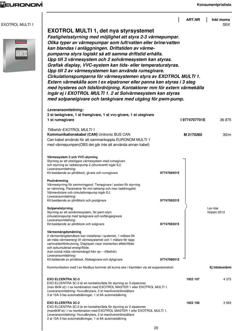 Upp till 3 värmesystem och 2 solvärmesystem kan styras. Grafisk display, VVC-system kan tids- eller temperaturstyras. Upp till 2 av värmesystemen kan använda rumsgivare.