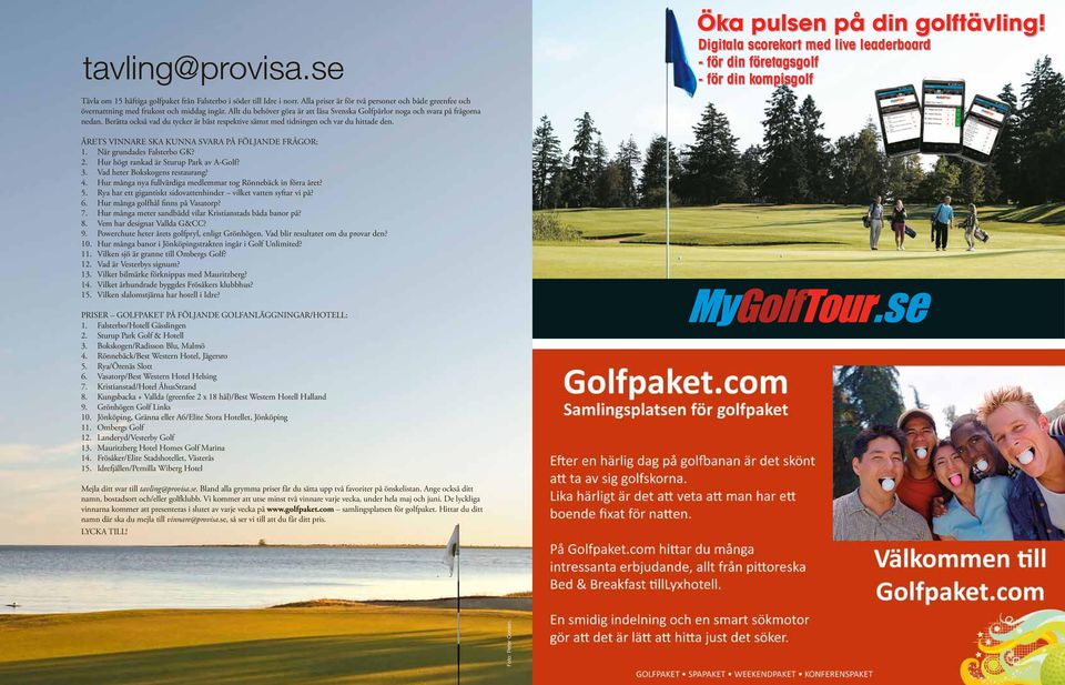 ÅRETS VINNARE SKA KUNNA SVARA PÅ FÖLJANDE FRÅGOR: 1. När grundades Falsterbo GK? 2. Hur högt rankad är Sturup Park av A-Golf? 3. Vad heter Bokskogens restaurang? 4.