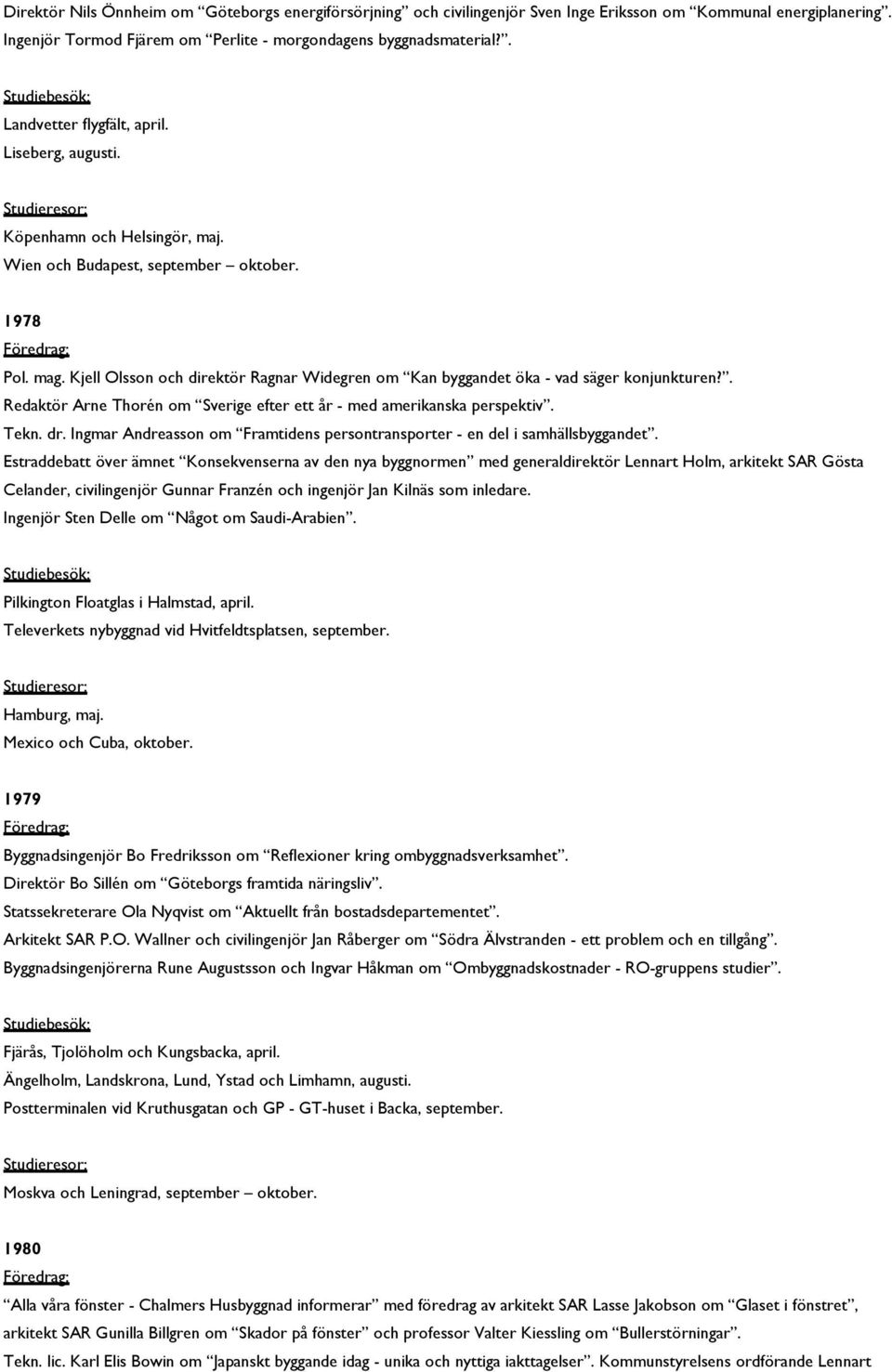 Kjell Olsson och direktör Ragnar Widegren om Kan byggandet öka - vad säger konjunkturen?. Redaktör Arne Thorén om Sverige efter ett år - med amerikanska perspektiv. Tekn. dr.