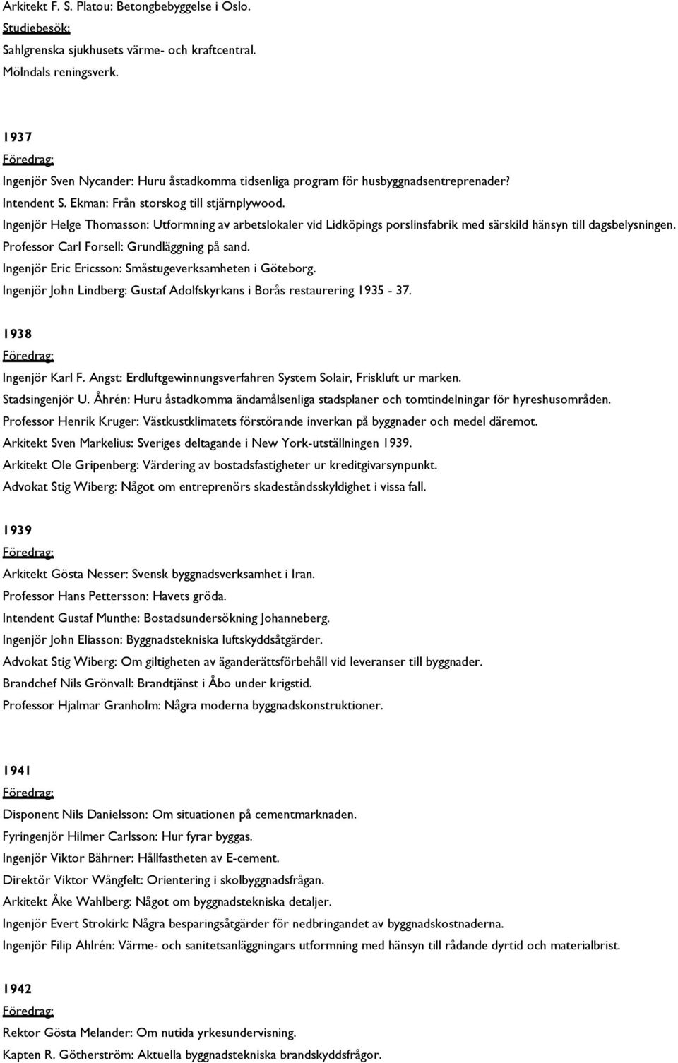 Ingenjör Helge Thomasson: Utformning av arbetslokaler vid Lidköpings porslinsfabrik med särskild hänsyn till dagsbelysningen. Professor Carl Forsell: Grundläggning på sand.