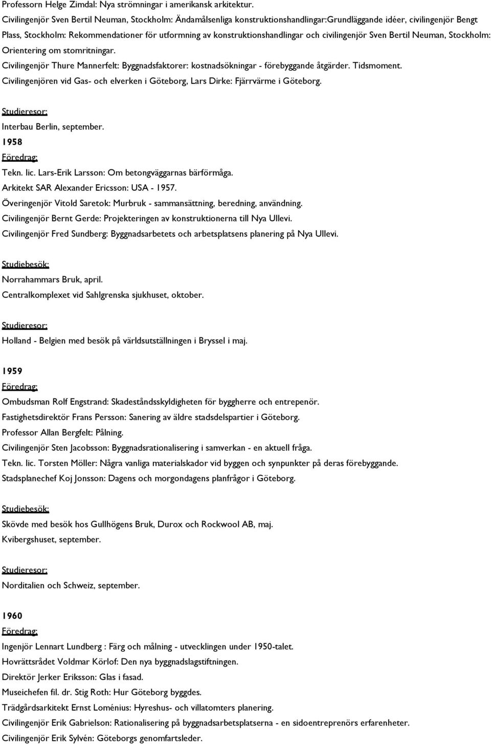 konstruktionshandlingar och civilingenjör Sven Bertil Neuman, Stockholm: Orientering om stomritningar. Civilingenjör Thure Mannerfelt: Byggnadsfaktorer: kostnadsökningar - förebyggande åtgärder.