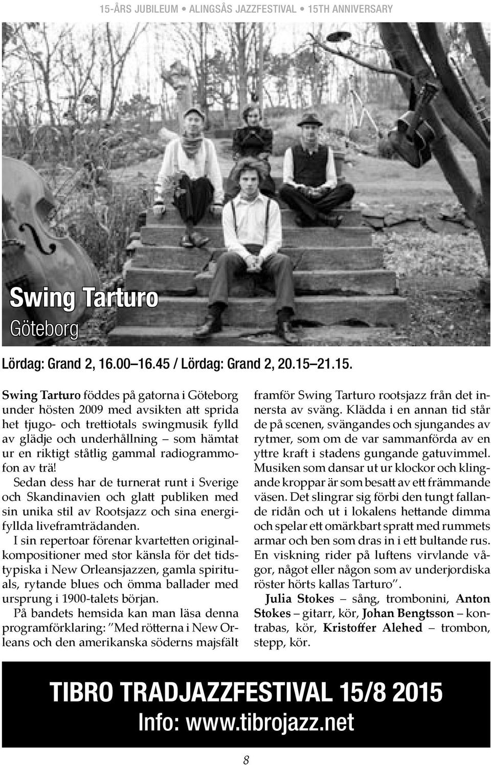 Swing Tarturo föddes på gatorna i Göteborg under hösten 2009 med avsikten a sprida het tjugo- och tre iotals swingmusik fylld av glädje och underhållning som hämtat ur en riktigt ståtlig gammal