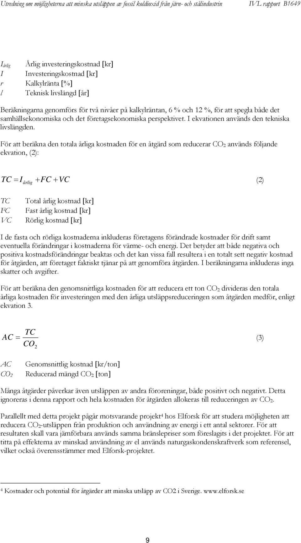 För att beräkna den totala årliga kostnaden för en åtgärd som reducerar CO 2 används följande ekvation, (2): TC = Iårlig + FC + VC (2) TC FC VC Total årlig kostnad [kr] Fast årlig kostnad [kr] Rörlig