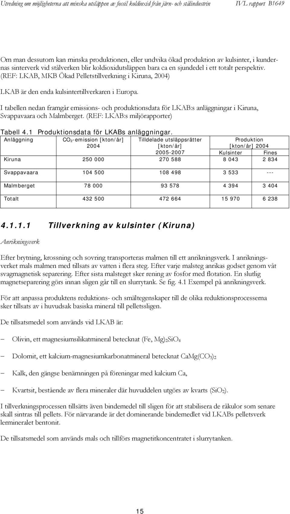 I tabellen nedan framgår emissions- och produktionsdata för LKAB:s anläggningar i Kiruna, Svappavaara och Malmberget. (REF: LKAB:s miljörapporter) Tabell 4.1 Produktionsdata för LKABs anläggningar.