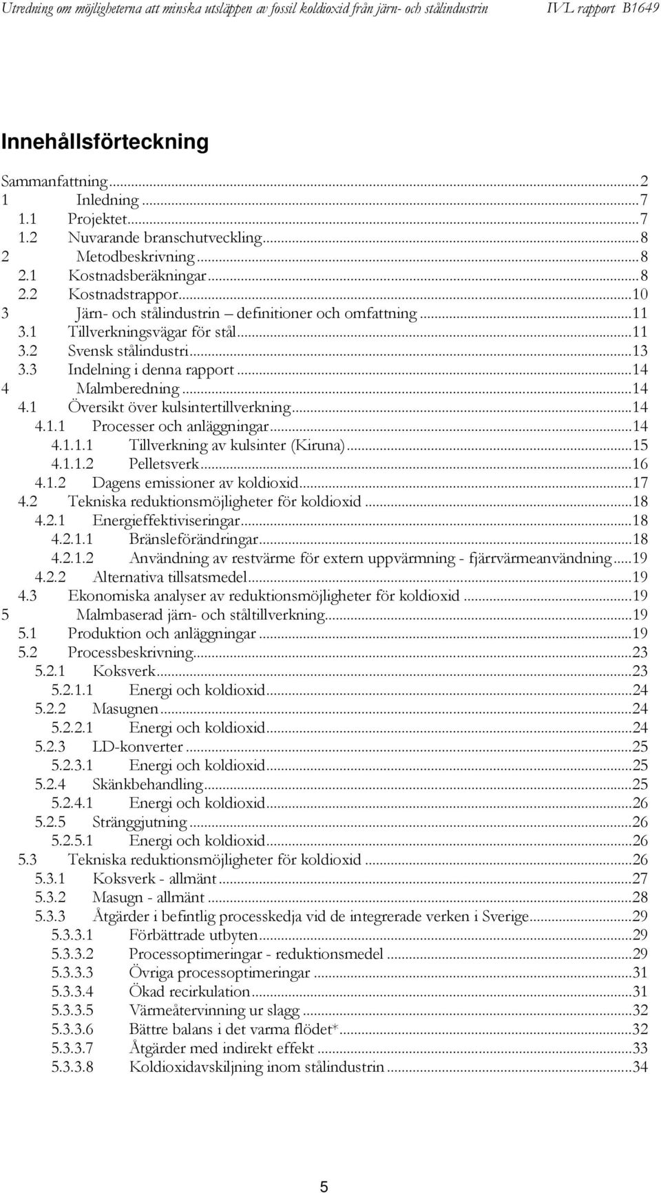 Malmberedning...14 4.1 Översikt över kulsintertillverkning...14 4.1.1 Processer och anläggningar...14 4.1.1.1 Tillverkning av kulsinter (Kiruna)...15 4.1.1.2 Pelletsverk...16 4.1.2 Dagens emissioner av koldioxid.