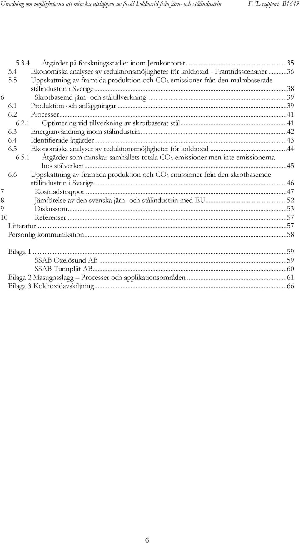 ..41 6.2.1 Optimering vid tillverkning av skrotbaserat stål...41 6.3 Energianvändning inom stålindustrin...42 6.4 Identifierade åtgärder...43 6.