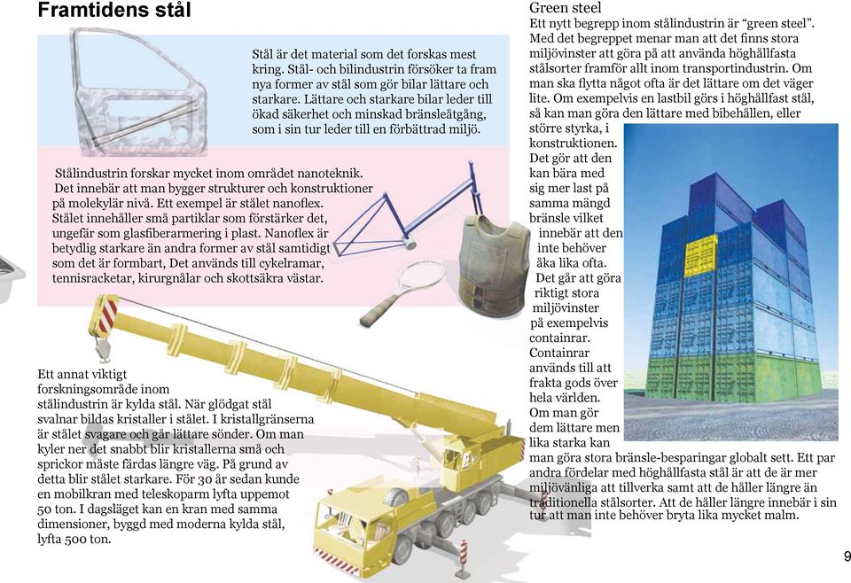 Det innebär att man bygger strukturer och konstruktioner på molekylär nivå. Ett exempel är stålet nanoflex. Stålet innehåller små partiklar som förstärker det, ungefär som glasfiberarmering i plast.