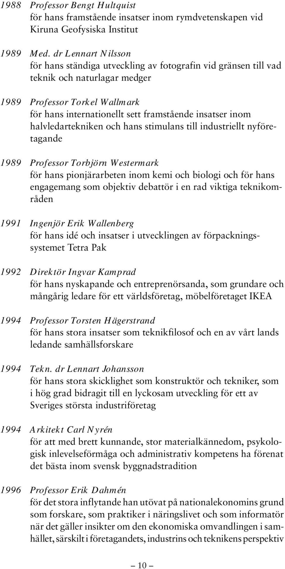 halvledartekniken och hans stimulans till industriellt nyföretagande 1989 Professor Torbjörn Westermark för hans pionjärarbeten inom kemi och biologi och för hans engagemang som objektiv debattör i