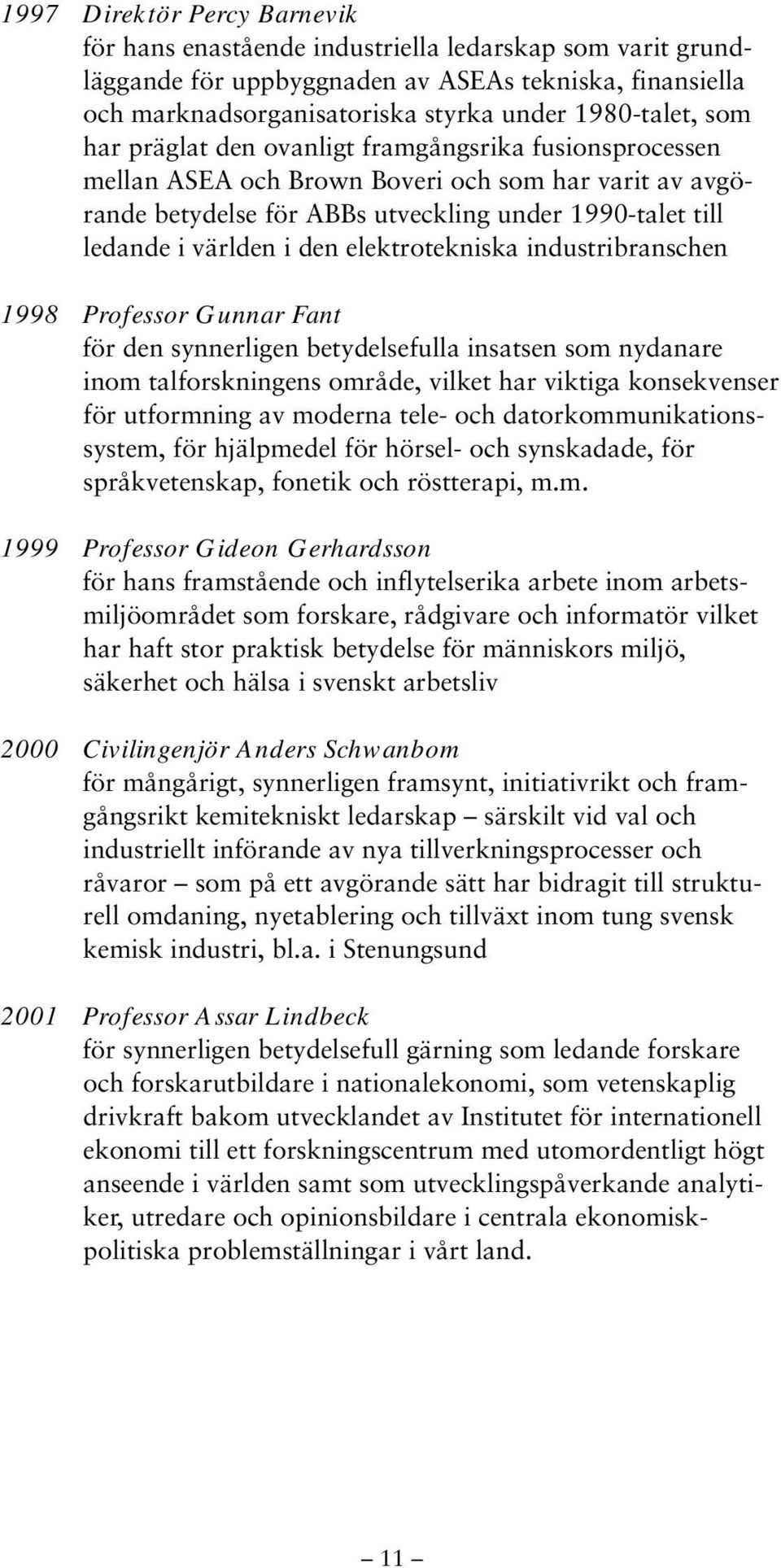 elektrotekniska industribranschen 1998 Professor Gunnar Fant för den synnerligen betydelsefulla insatsen som nydanare inom talforskningens område, vilket har viktiga konsekvenser för utformning av