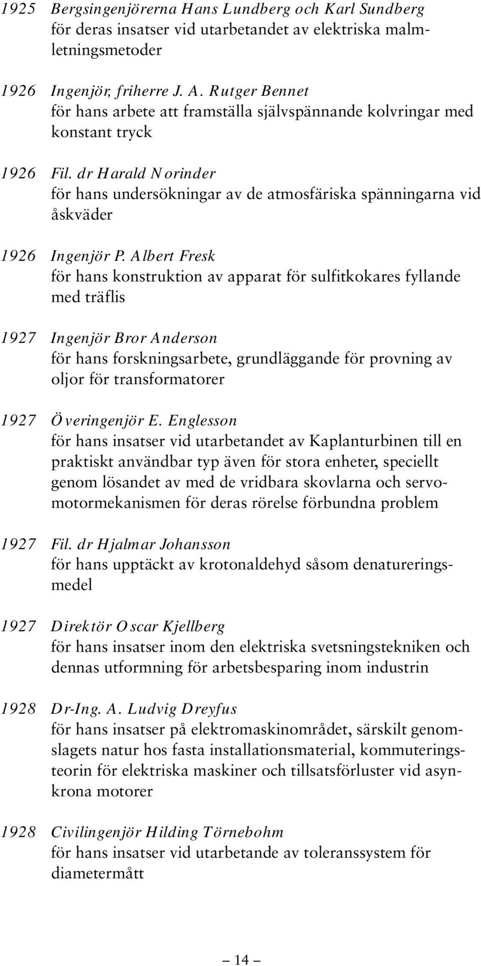 dr Harald Norinder för hans undersökningar av de atmosfäriska spänningarna vid åskväder 1926 Ingenjör P.