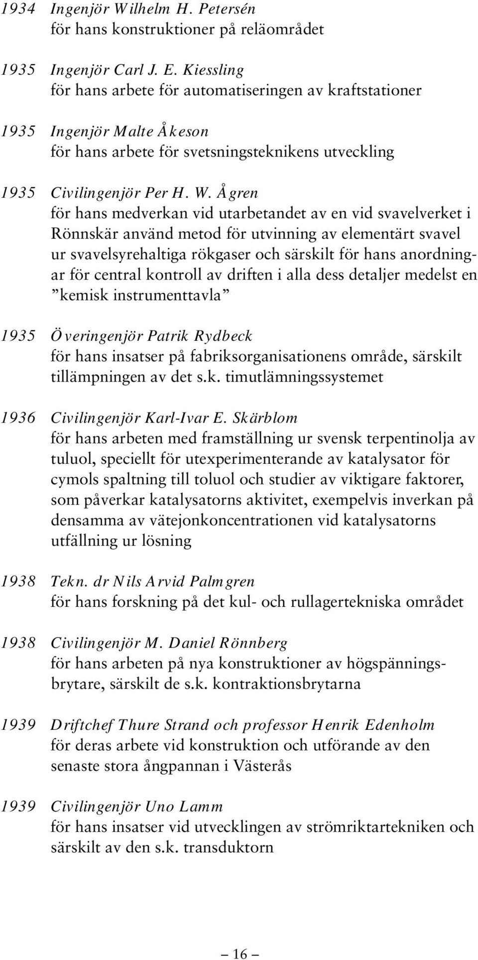 Ågren för hans medverkan vid utarbetandet av en vid svavelverket i Rönnskär använd metod för utvinning av elementärt svavel ur svavelsyrehaltiga rökgaser och särskilt för hans anordningar för central