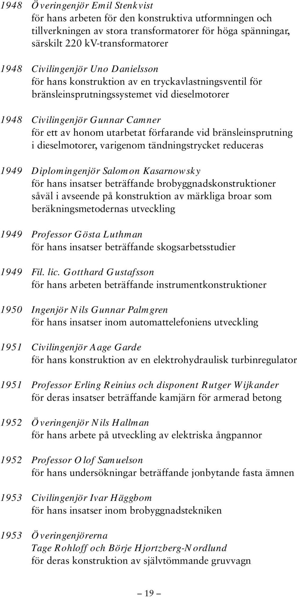 bränsleinsprutning i dieselmotorer, varigenom tändningstrycket reduceras 1949 Diplomingenjör Salomon Kasarnowsky för hans insatser beträffande brobyggnadskonstruktioner såväl i avseende på