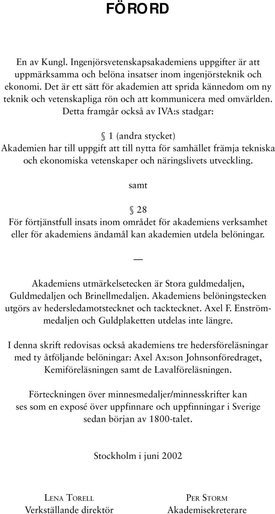 Detta framgår också av IVA:s stadgar: 1 (andra stycket) Akademien har till uppgift att till nytta för samhället främja tekniska och ekonomiska vetenskaper och näringslivets utveckling.