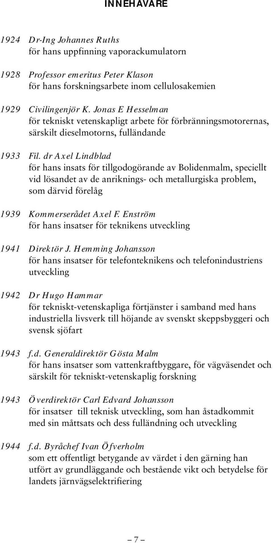 dr Axel Lindblad för hans insats för tillgodogörande av Bolidenmalm, speciellt vid lösandet av de anriknings- och metallurgiska problem, som därvid förelåg 1939 Kommerserådet Axel F.