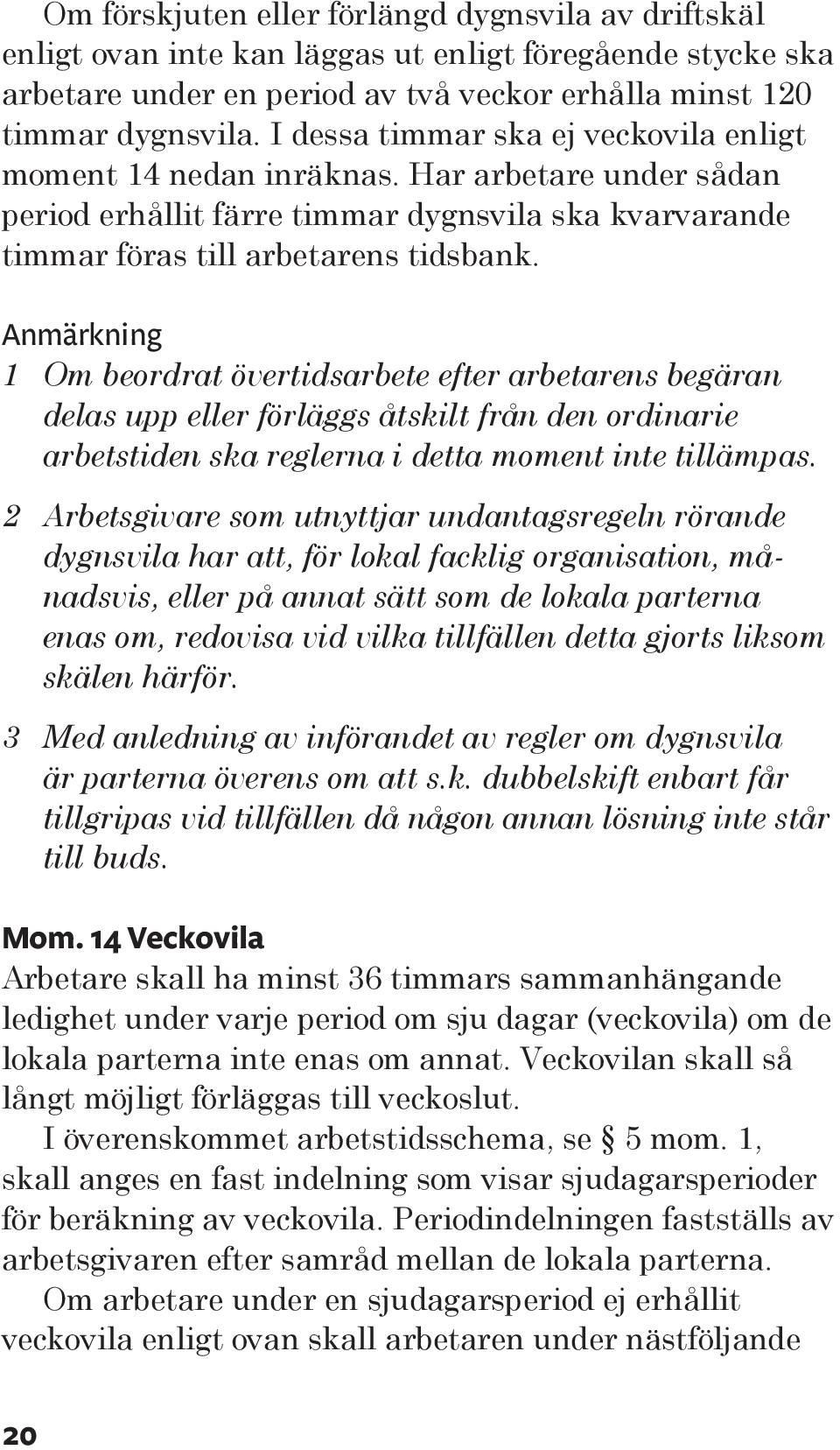 Anmärkning 1 Om beordrat övertidsarbete efter arbetarens begäran delas upp eller förläggs åtskilt från den ordinarie arbetstiden ska reglerna i detta moment inte tillämpas.