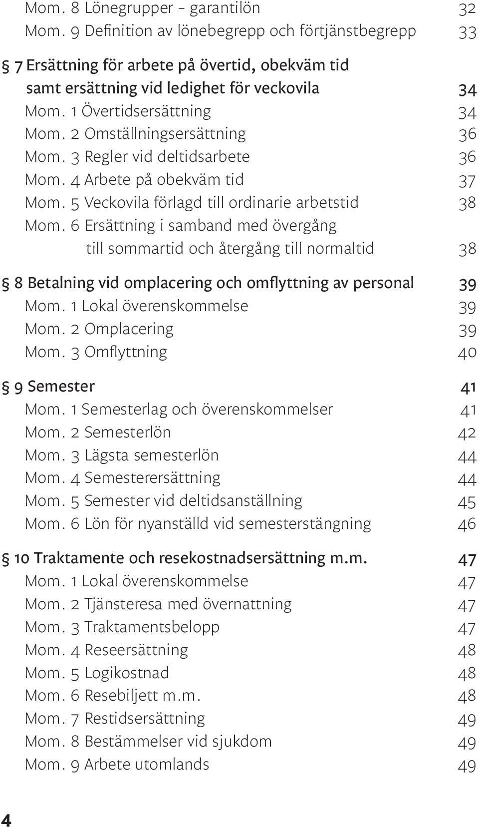 6 Ersättning i samband med övergång till sommartid och återgång till normaltid 38 8 Betalning vid omplacering och omflyttning av personal 39 Mom. 1 Lokal överenskommelse 39 Mom. 2 Omplacering 39 Mom.