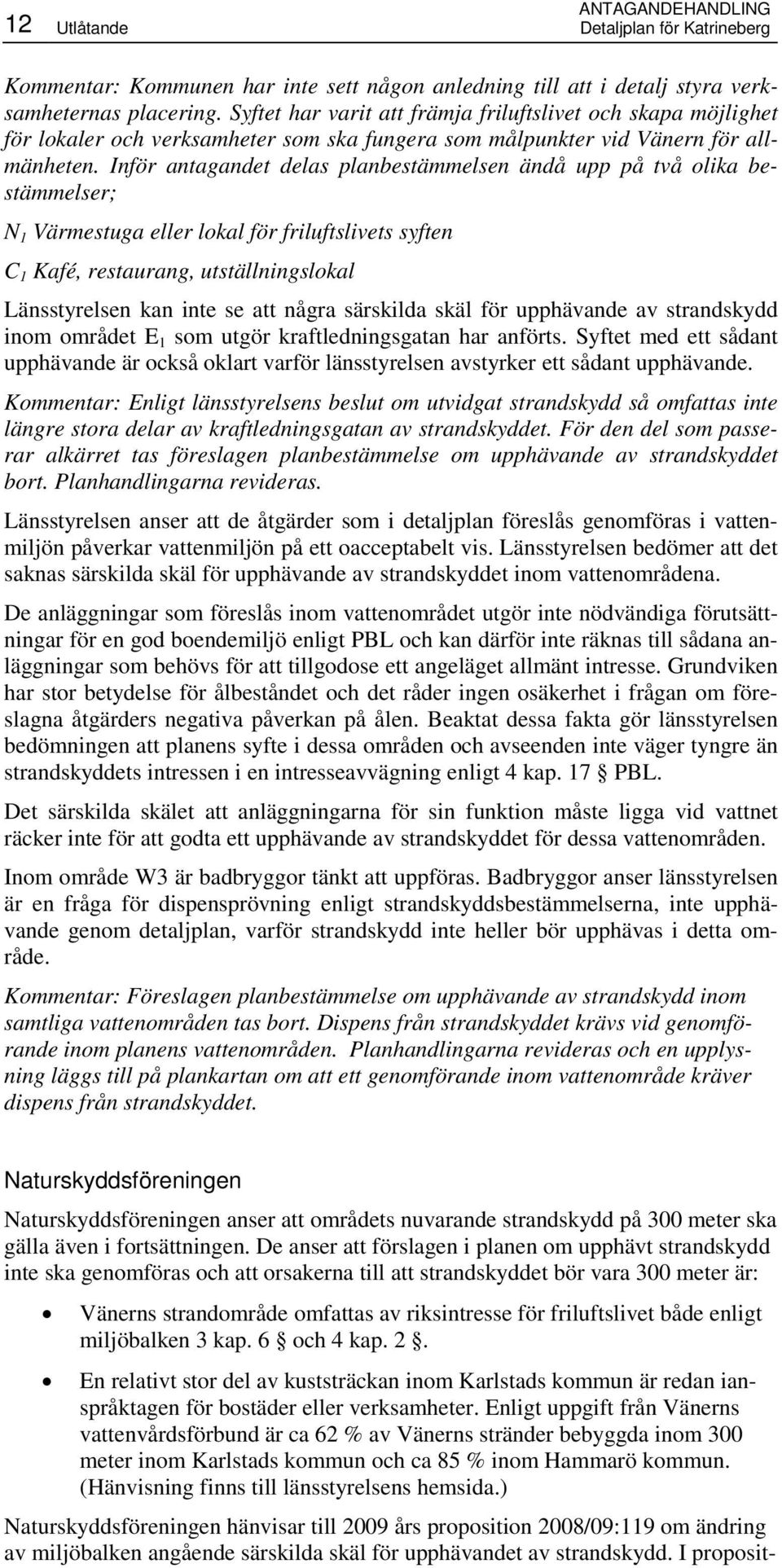 Inför antagandet delas planbestämmelsen ändå upp på två olika bestämmelser; N 1 Värmestuga eller lokal för friluftslivets syften C 1 Kafé, restaurang, utställningslokal Länsstyrelsen kan inte se att