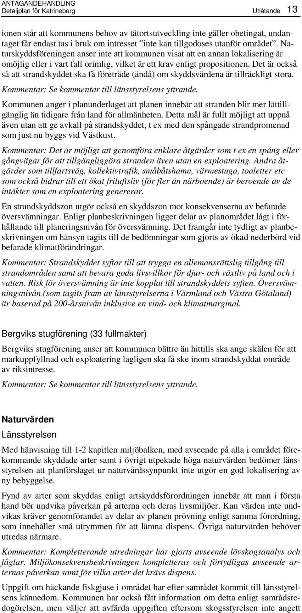 Det är också så att strandskyddet ska få företräde (ändå) om skyddsvärdena är tillräckligt stora. Kommentar: Se kommentar till länsstyrelsens yttrande.