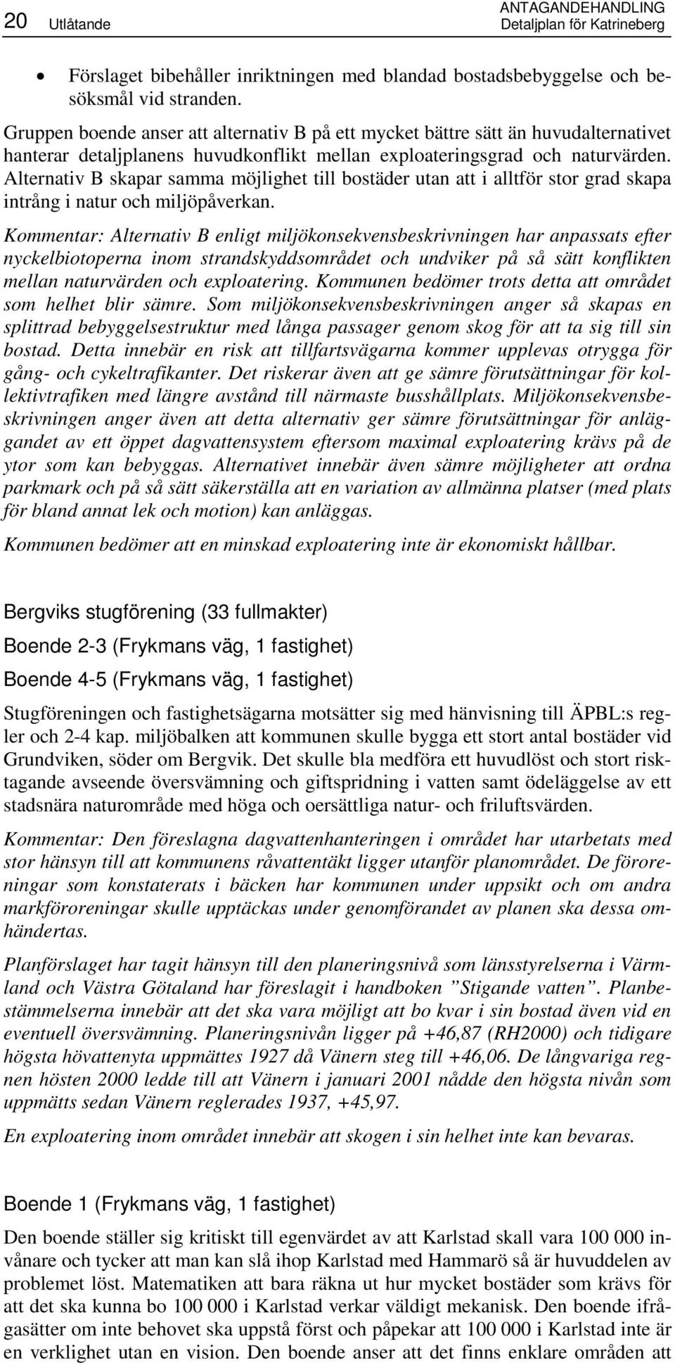 Alternativ B skapar samma möjlighet till bostäder utan att i alltför stor grad skapa intrång i natur och miljöpåverkan.