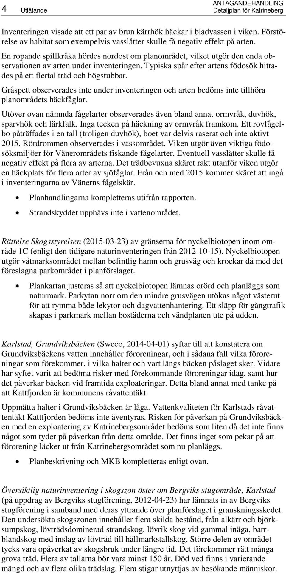 En ropande spillkråka hördes nordost om planområdet, vilket utgör den enda observationen av arten under inventeringen. Typiska spår efter artens födosök hittades på ett flertal träd och högstubbar.