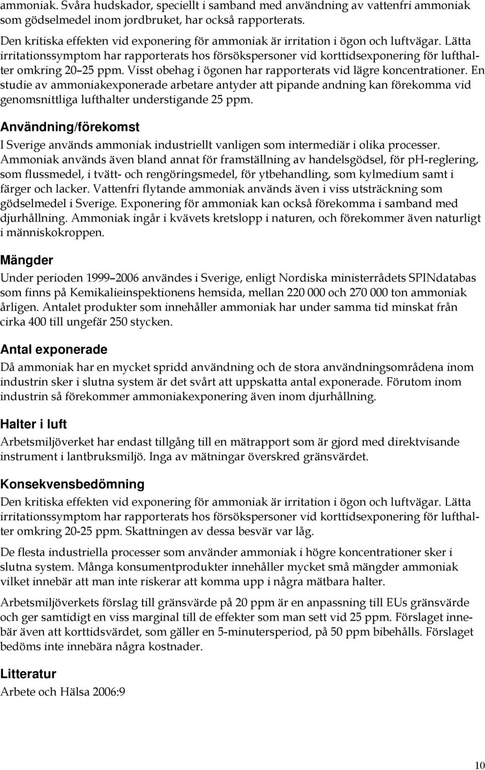 Lätta irritationssymptom har rapporterats hos försökspersoner vid korttidsexponering för lufthalter omkring 20 25 ppm. Visst obehag i ögonen har rapporterats vid lägre koncentrationer.