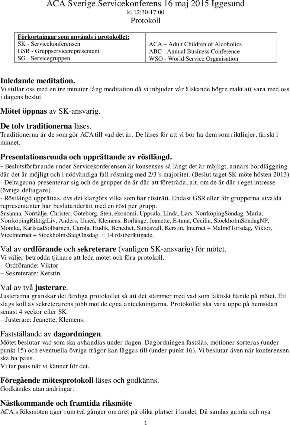 Vi stillar oss med en tre minuter lång meditation då vi inbjuder vår älskande högre makt att vara med oss i dagens beslut Mötet öppnas av SK-ansvarig. De tolv traditionerna läses.