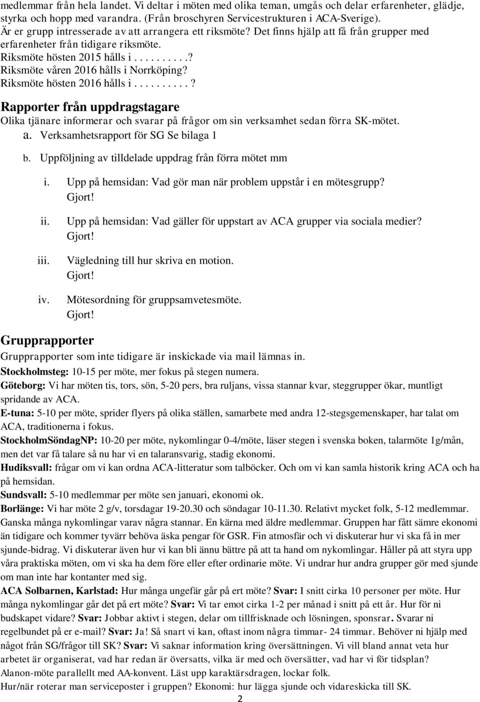 .........? Riksmöte våren 2016 hålls i Norrköping? Riksmöte hösten 2016 hålls i..........? Rapporter från uppdragstagare Olika tjänare informerar och svarar på frågor om sin verksamhet sedan förra SK-mötet.