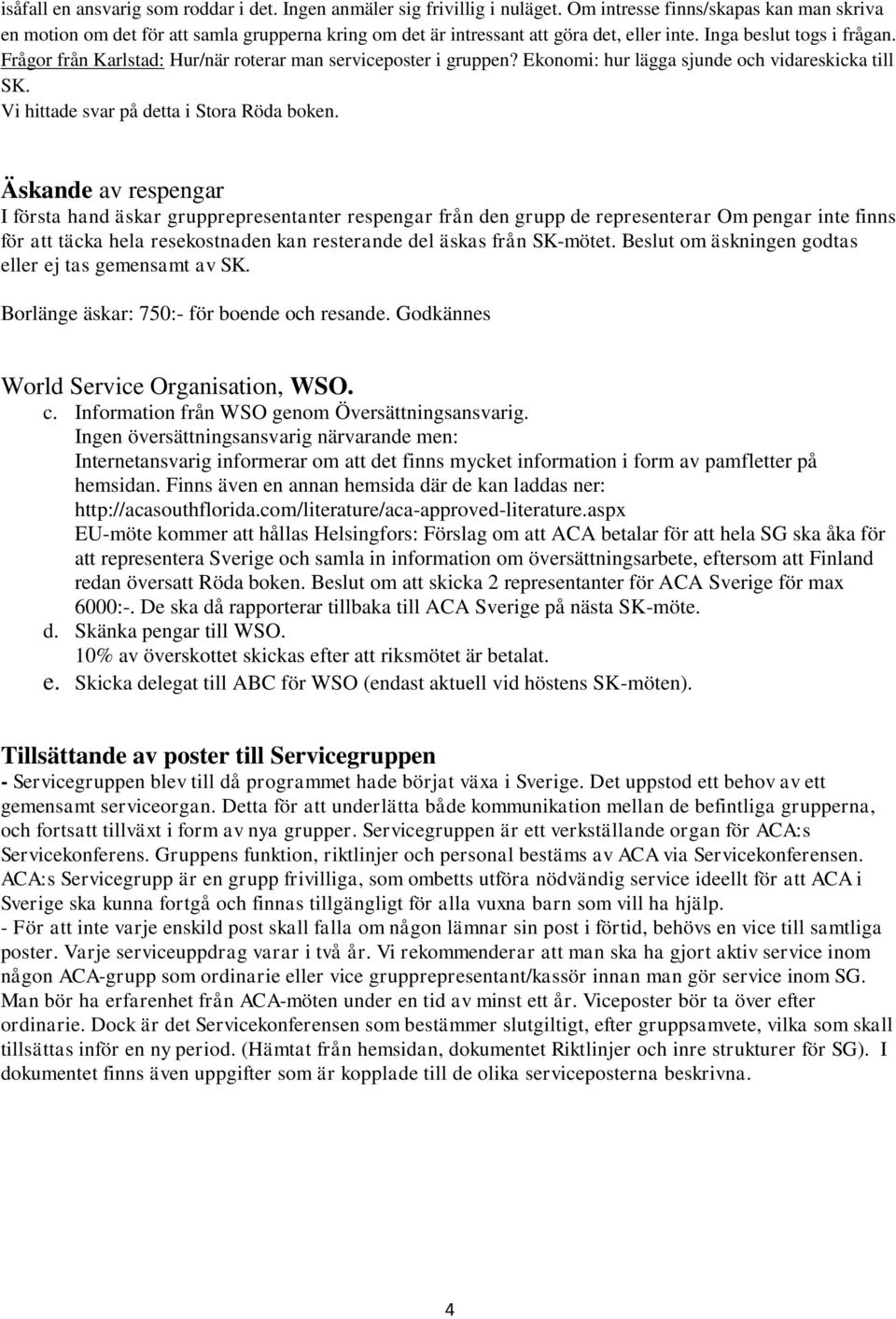 Frågor från Karlstad: Hur/när roterar man serviceposter i gruppen? Ekonomi: hur lägga sjunde och vidareskicka till SK. Vi hittade svar på detta i Stora Röda boken.