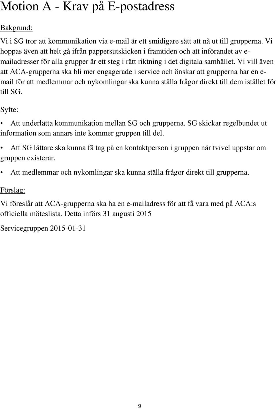 Vi vill även att ACA-grupperna ska bli mer engagerade i service och önskar att grupperna har en e- mail för att medlemmar och nykomlingar ska kunna ställa frågor direkt till dem istället för till SG.