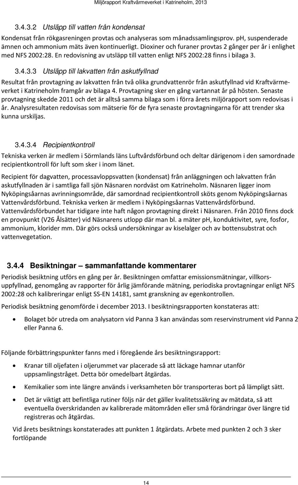 3.4.3.3 Utsläpp till lakvatten från askutfyllnad Resultat från provtagning av lakvatten från två olika grundvattenrör från askutfyllnad vid Kraftvärmeverket i Katrineholm framgår av bilaga 4.