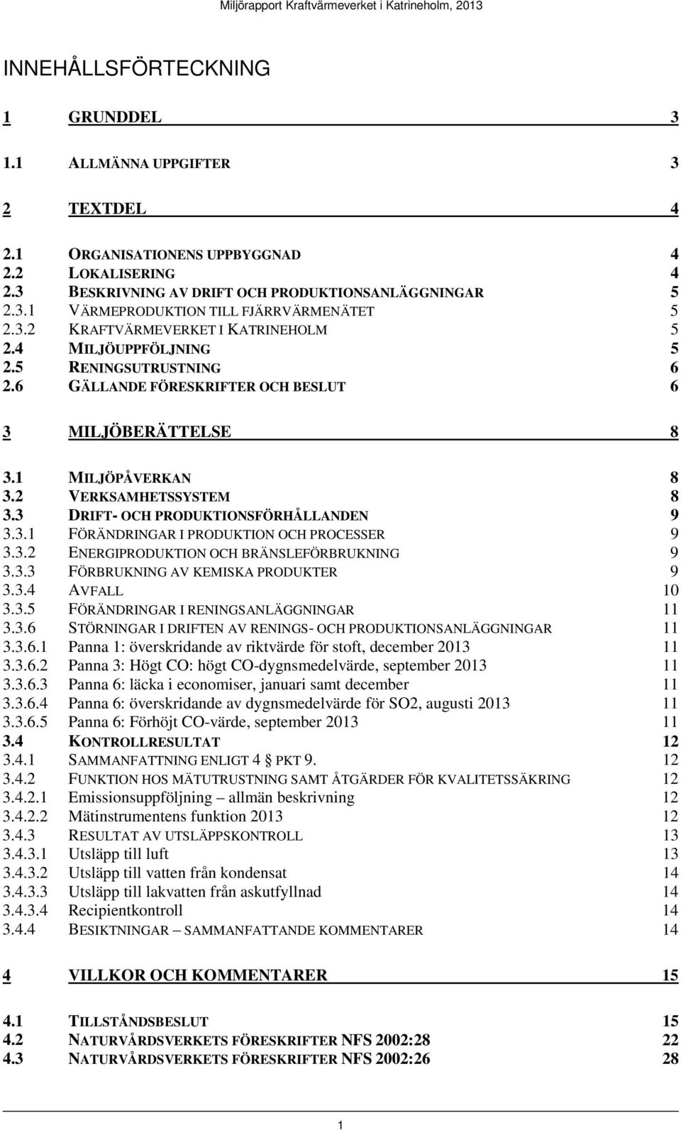 3 DRIFT- OCH PRODUKTIONSFÖRHÅLLANDEN 9 3.3.1 FÖRÄNDRINGAR I PRODUKTION OCH PROCESSER 9 3.3.2 ENERGIPRODUKTION OCH BRÄNSLEFÖRBRUKNING 9 3.3.3 FÖRBRUKNING AV KEMISKA PRODUKTER 9 3.3.4 AVFALL 10 3.3.5 FÖRÄNDRINGAR I RENINGSANLÄGGNINGAR 11 3.