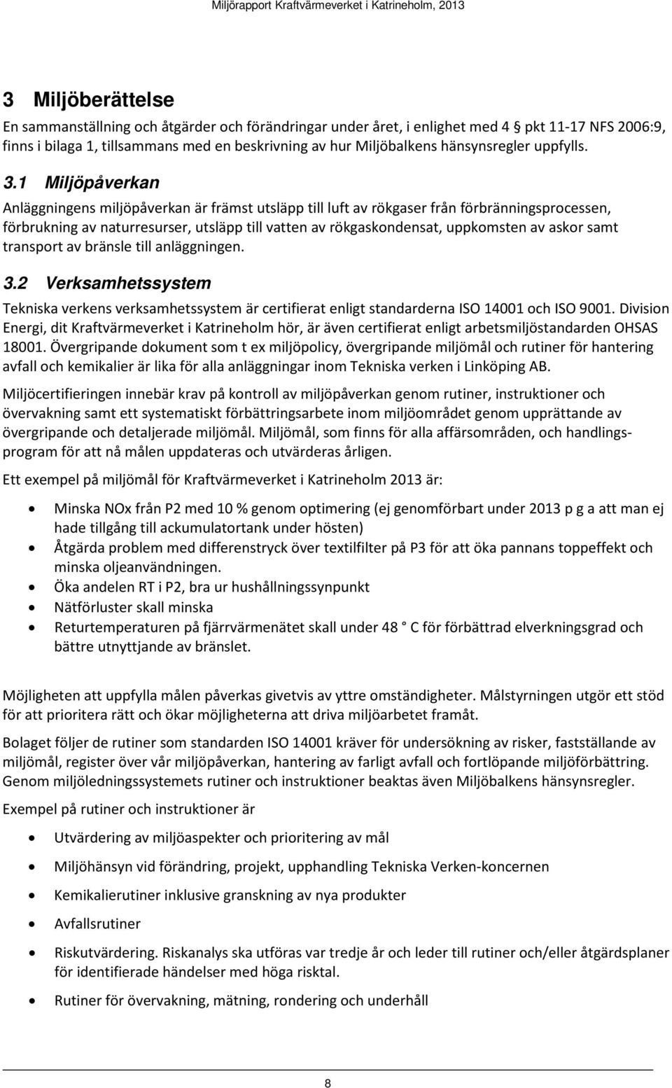 1 Miljöpåverkan Anläggningens miljöpåverkan är främst utsläpp till luft av rökgaser från förbränningsprocessen, förbrukning av naturresurser, utsläpp till vatten av rökgaskondensat, uppkomsten av