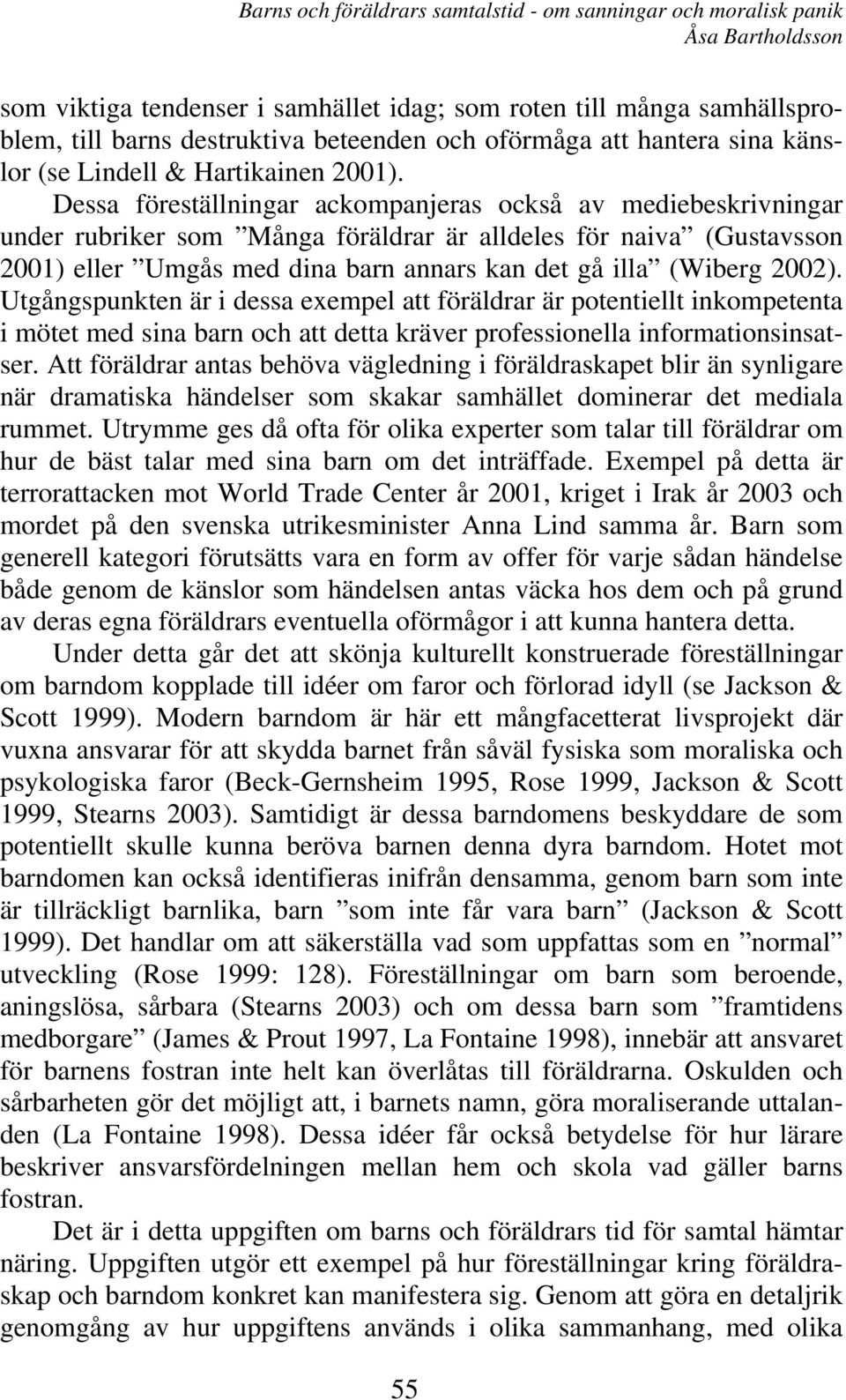 2002). Utgångspunkten är i dessa exempel att föräldrar är potentiellt inkompetenta i mötet med sina barn och att detta kräver professionella informationsinsatser.