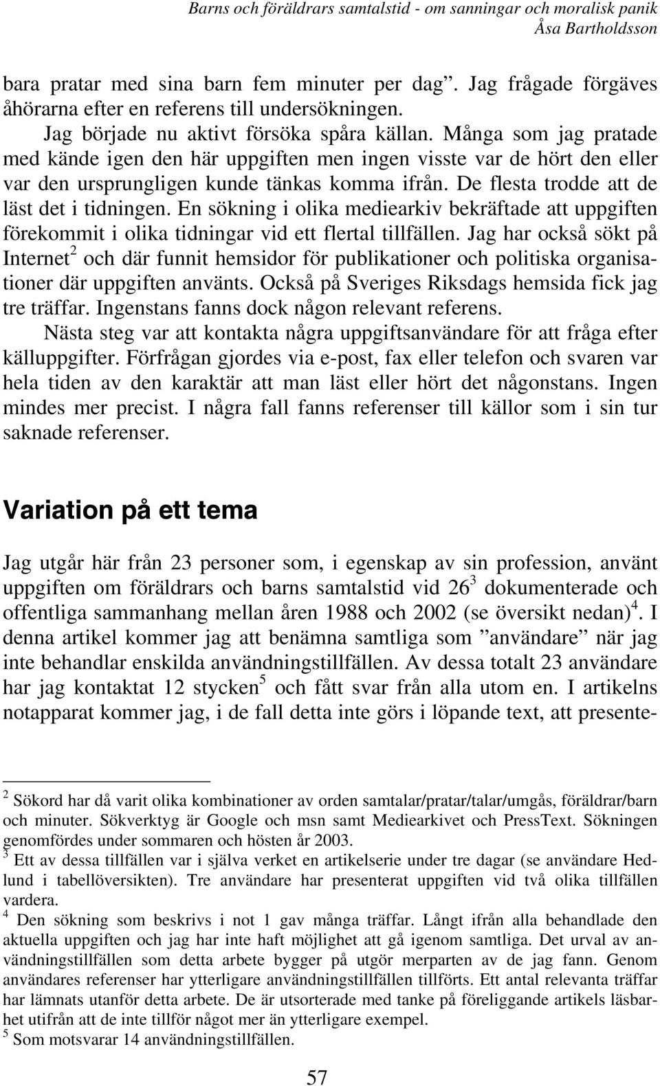 En sökning i olika mediearkiv bekräftade att uppgiften förekommit i olika tidningar vid ett flertal tillfällen.