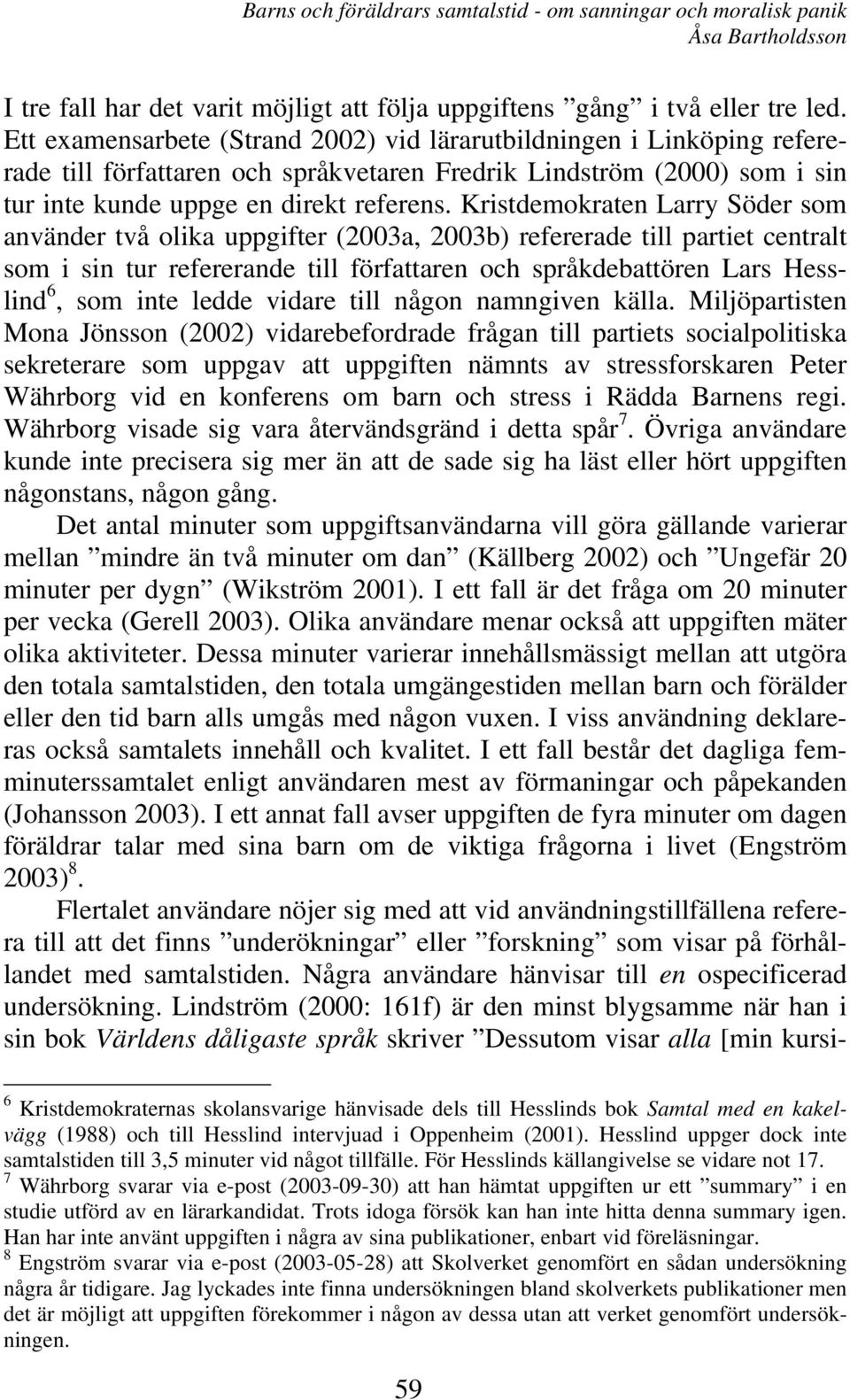 Kristdemokraten Larry Söder som använder två olika uppgifter (2003a, 2003b) refererade till partiet centralt som i sin tur refererande till författaren och språkdebattören Lars Hesslind 6, som inte