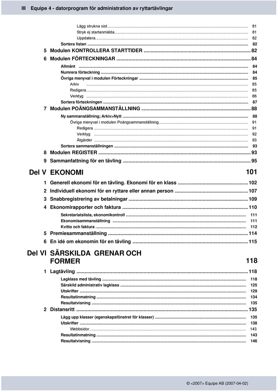 .. 84 84 85 85 85 86 87 7 Modulen... POÄNGSAMMANSTÄLLNING 88 Ny sammanställning;... Arkiv>Nytt Övriga menyval... i modulen Poängsammanställning Redigera... Verktyg... Åtgärder.