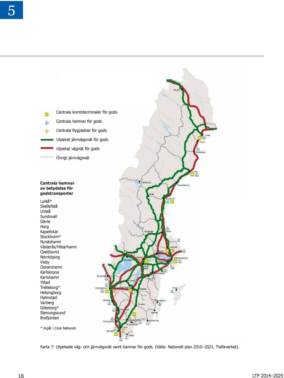 Västerås/Mälarhamn Oxelösund Norrköping Visby Oskarshamn Karlskrona Karlshamn Ystad Trelleborg* Helsingborg Halmstad Varberg Göteborg* Stenungssund