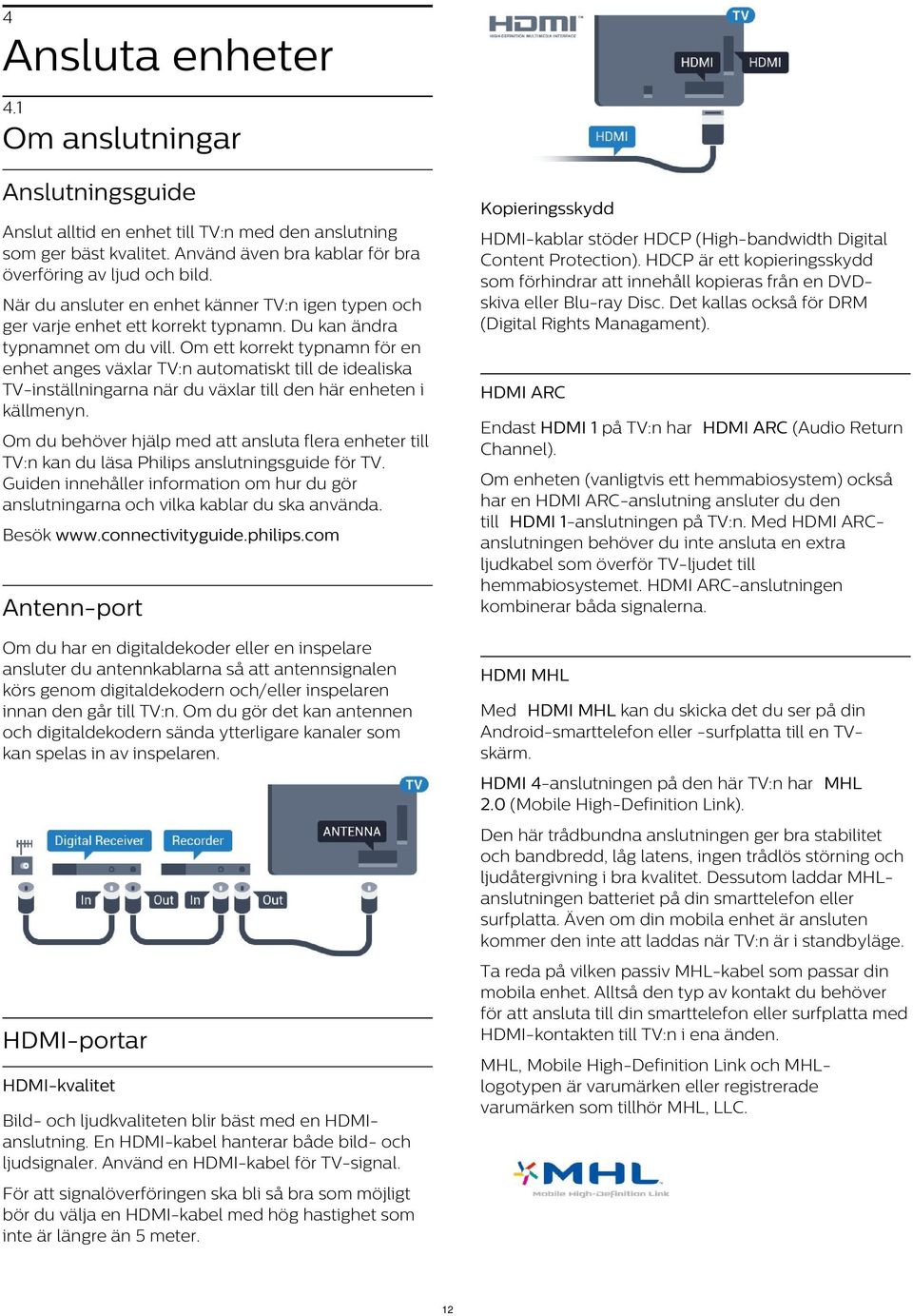 HDCP är ett kopieringsskydd som förhindrar att innehåll kopieras från en DVDskiva eller Blu-ray Disc. Det kallas också för DRM (Digital Rights Managament).