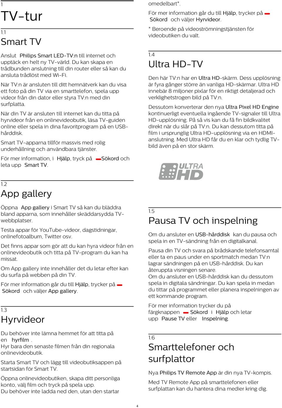 Ultra HD-TV Den här TV:n har en Ultra HD-skärm. Dess upplösning är fyra gånger större än vanliga HD-skärmar.