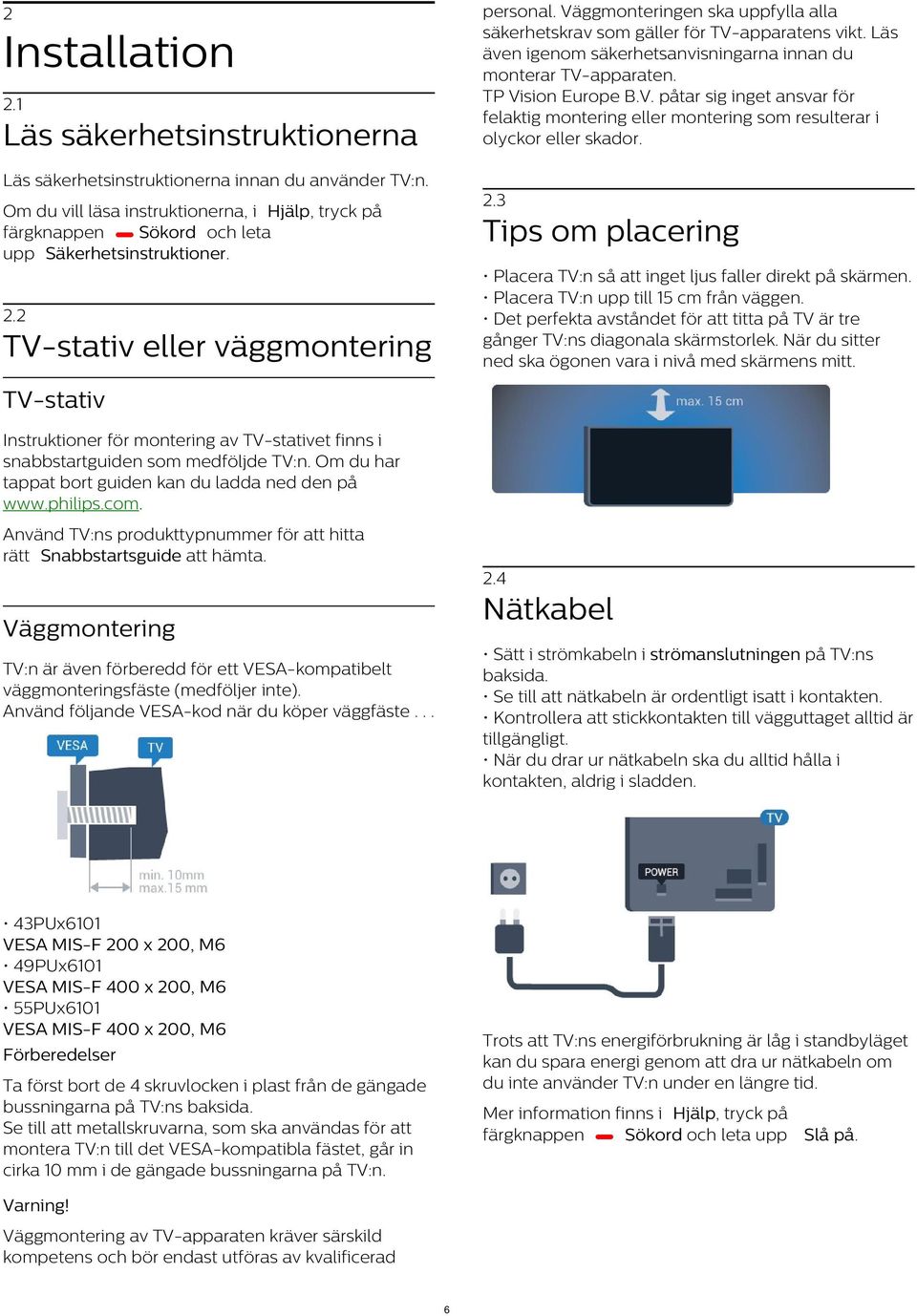 Tips om placering Placera TV:n så att inget ljus faller direkt på skärmen. Placera TV:n upp till 15 cm från väggen.