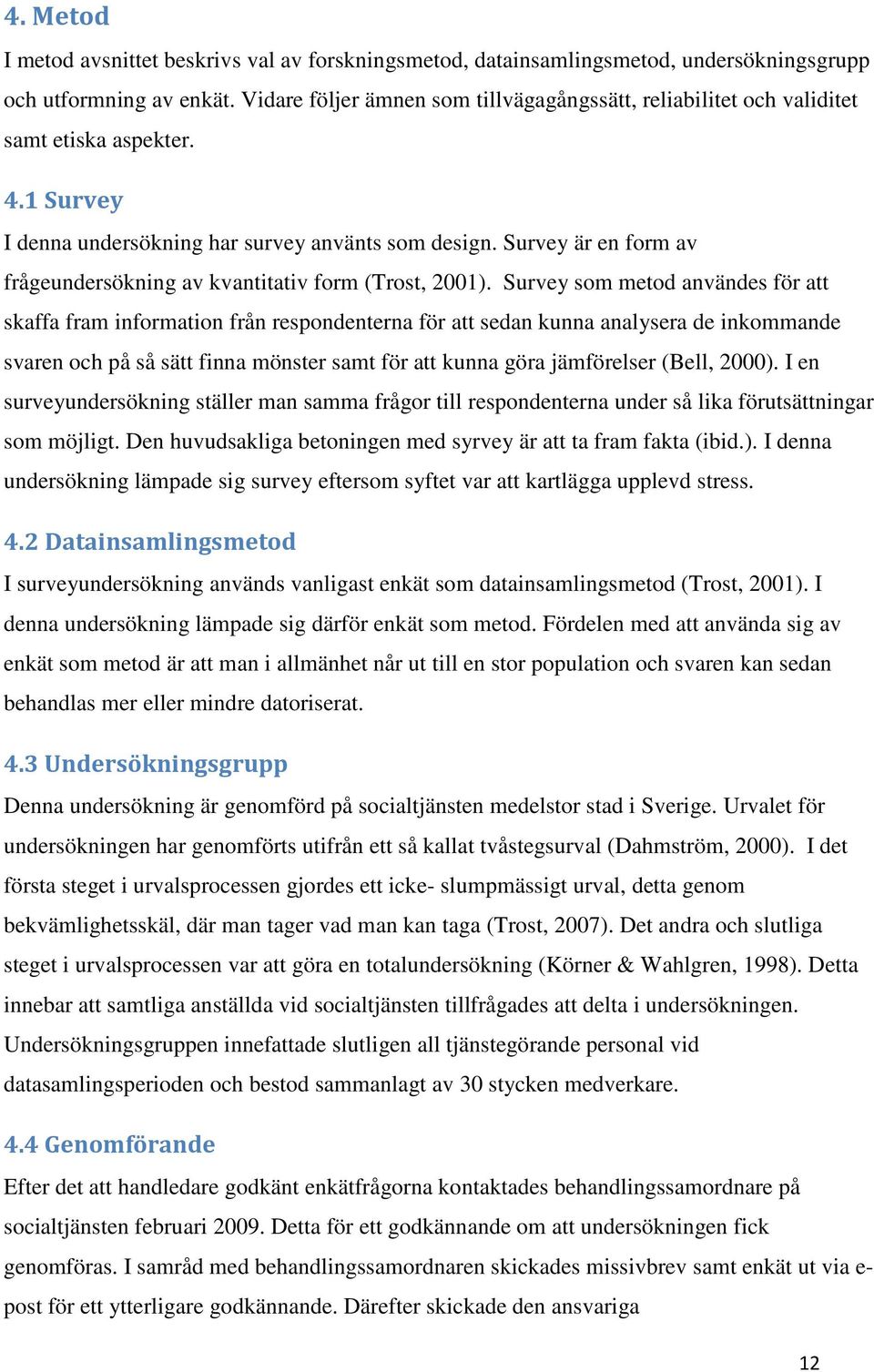 Survey är en form av frågeundersökning av kvantitativ form (Trost, 2001).