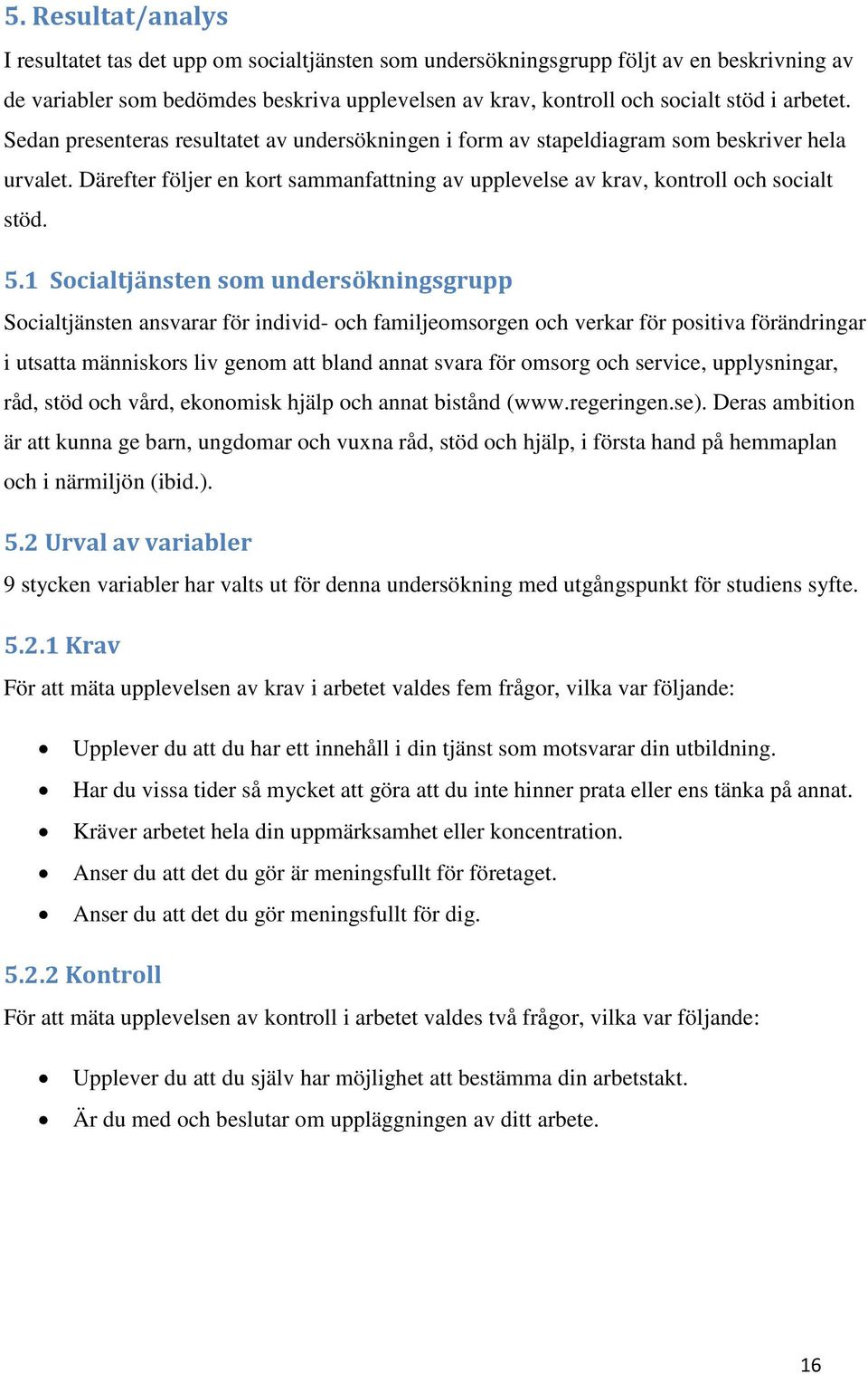 1 Socialtjänsten som undersökningsgrupp Socialtjänsten ansvarar för individ- och familjeomsorgen och verkar för positiva förändringar i utsatta människors liv genom att bland annat svara för omsorg